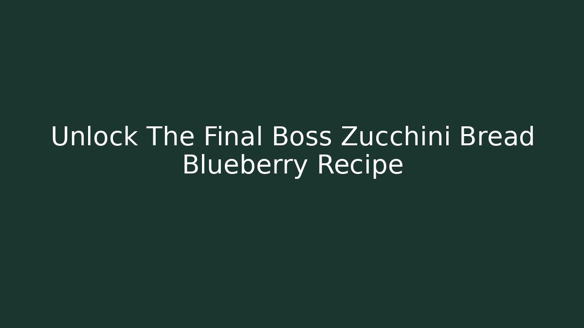 Unlock The Final Boss Zucchini Bread Blueberry Recipe