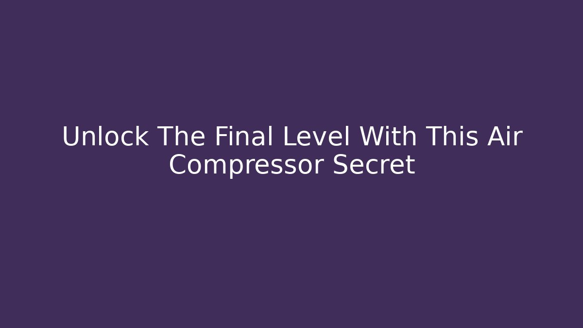Unlock The Final Level With This Air Compressor Secret - Celivion