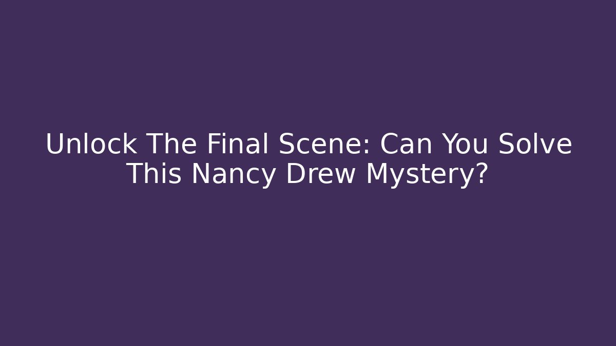 Unlock The Final Scene: Can You Solve This Nancy Drew Mystery?