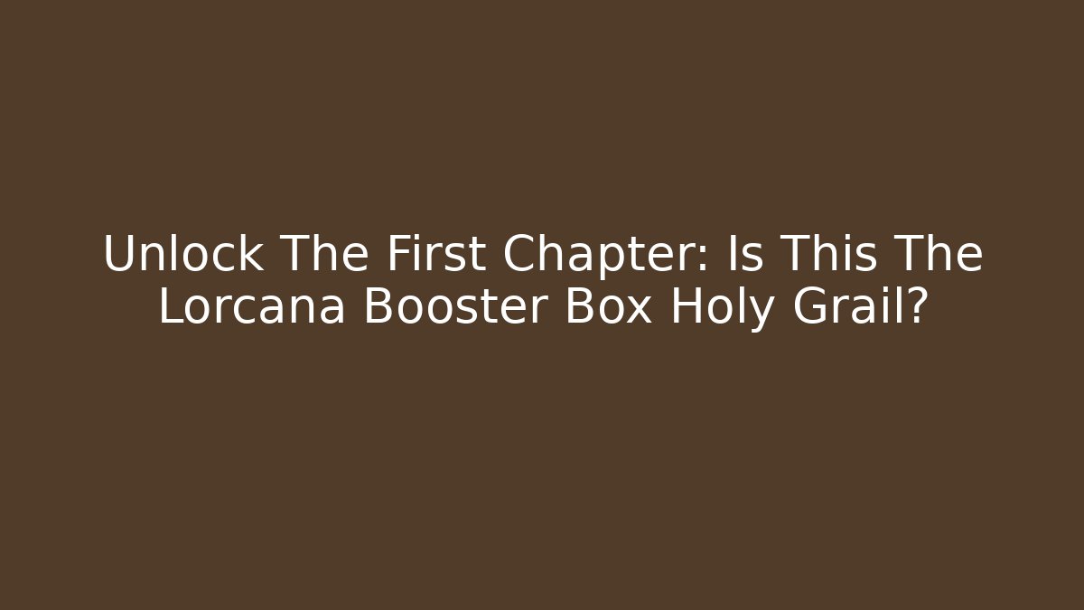 Unlock The First Chapter: Is This The Lorcana Booster Box Holy Grail?