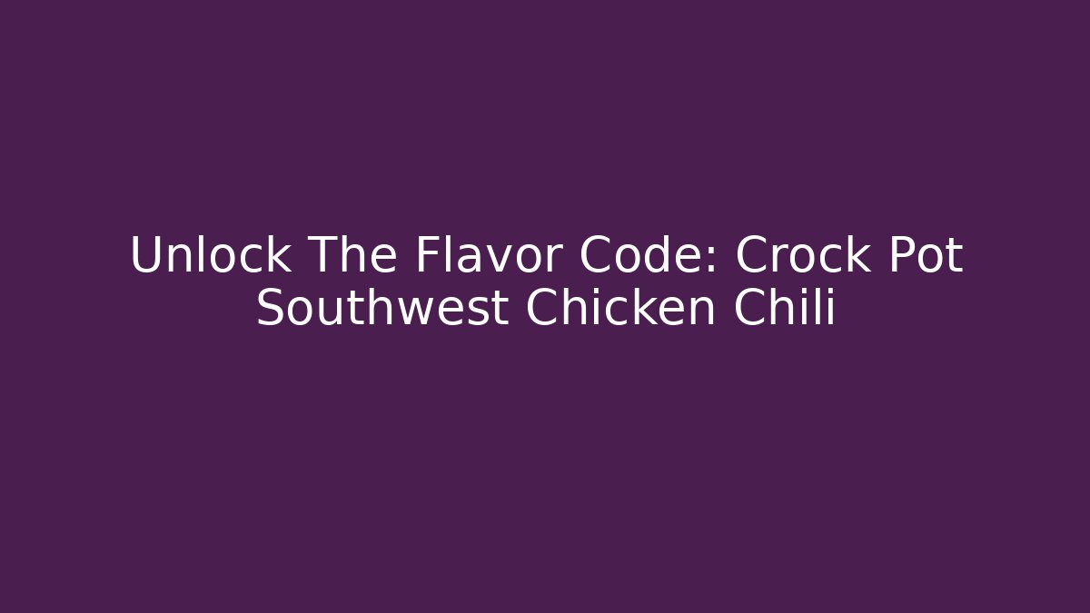 Unlock The Flavor Code: Crock Pot Southwest Chicken Chili