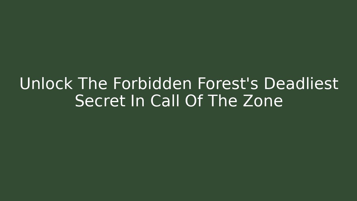 Unlock The Forbidden Forest's Deadliest Secret In Call Of The Zone