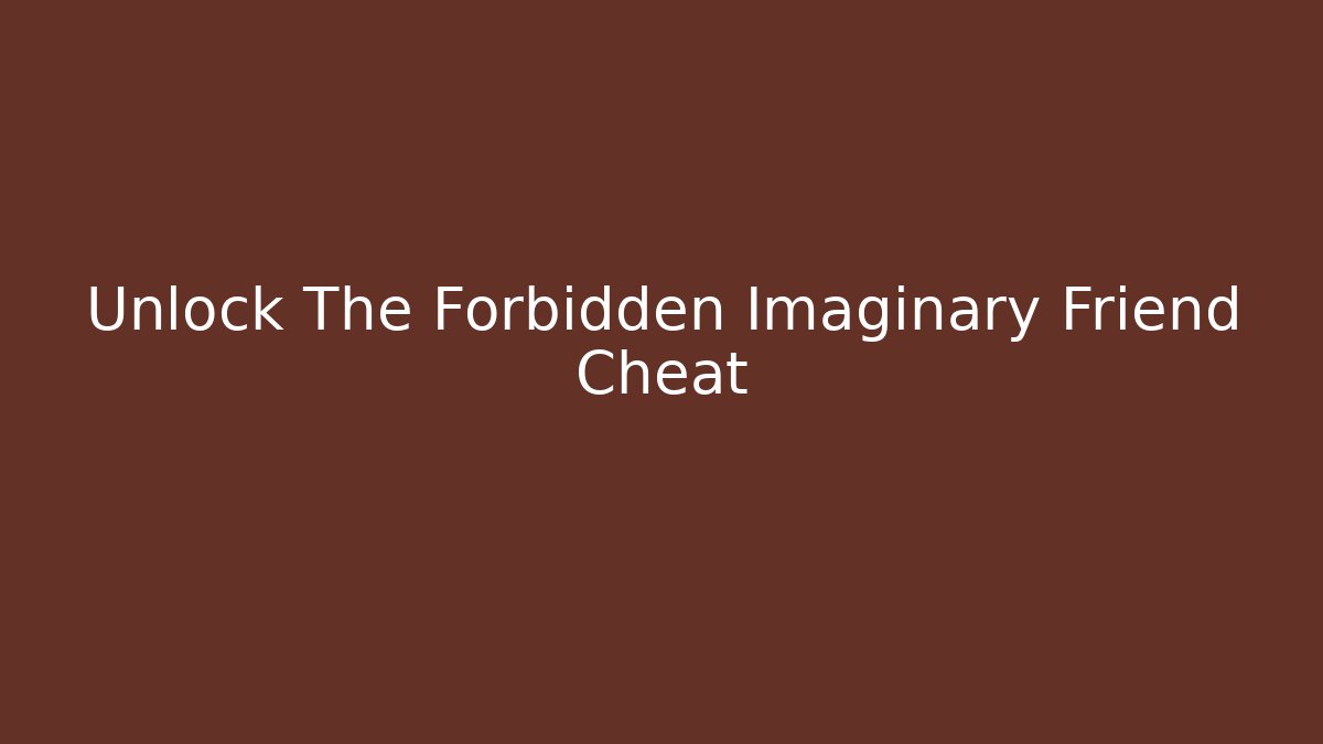Unlock The Forbidden Imaginary Friend Cheat - Celivion
