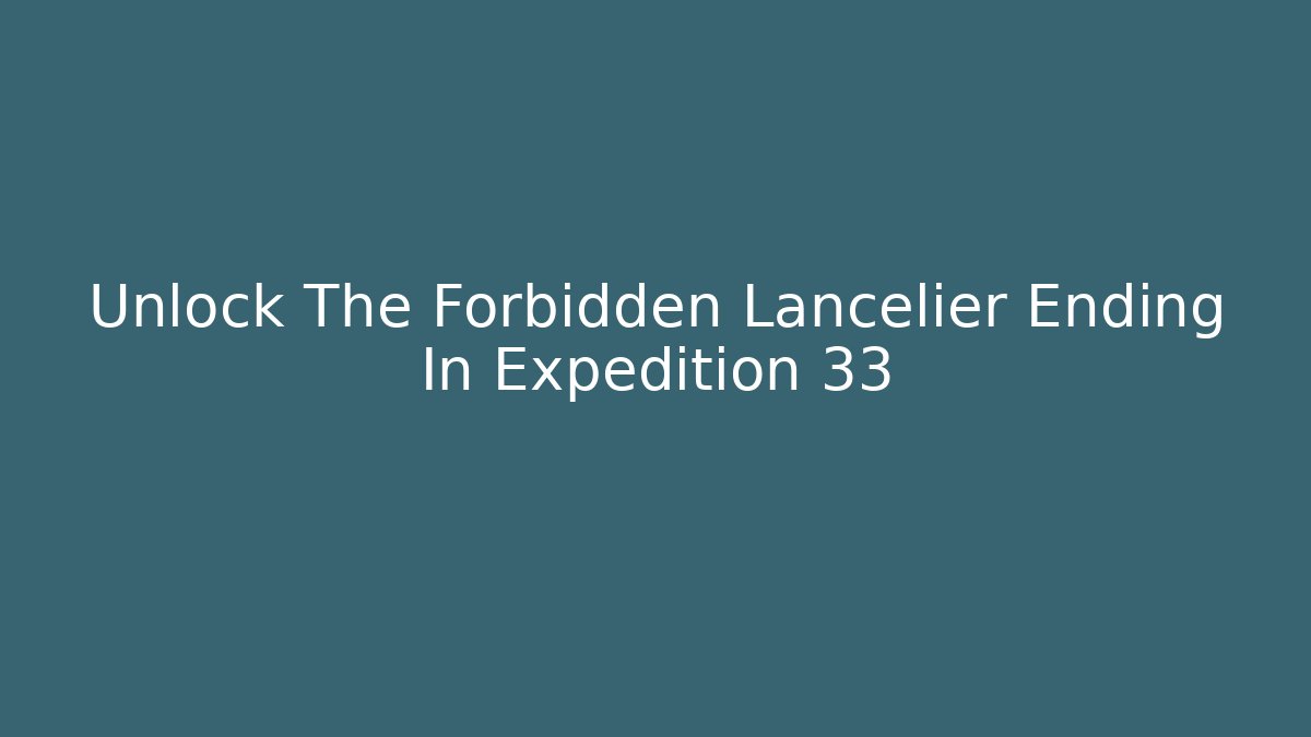 Unlock The Forbidden Lancelier Ending In Expedition 33