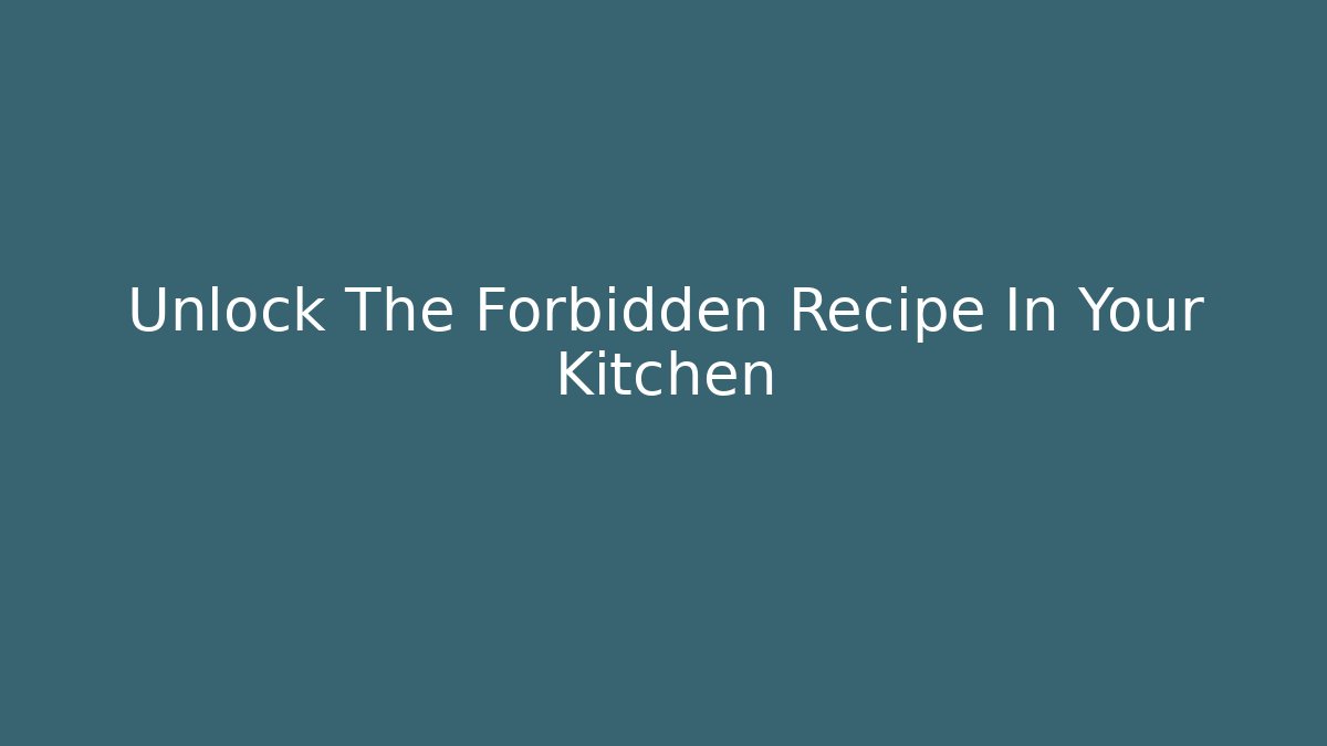 Unlock The Forbidden Recipe In Your Kitchen - Celivion