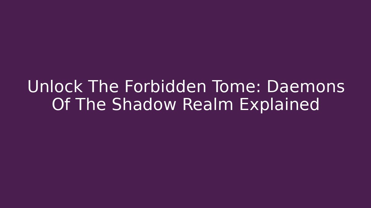 Unlock The Forbidden Tome: Daemons Of The Shadow Realm Explained - Celivion