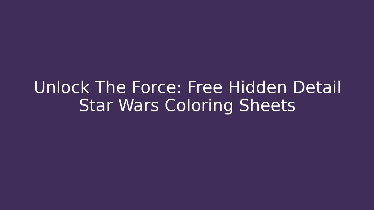Unlock The Force: Free Hidden Detail Star Wars Coloring Sheets