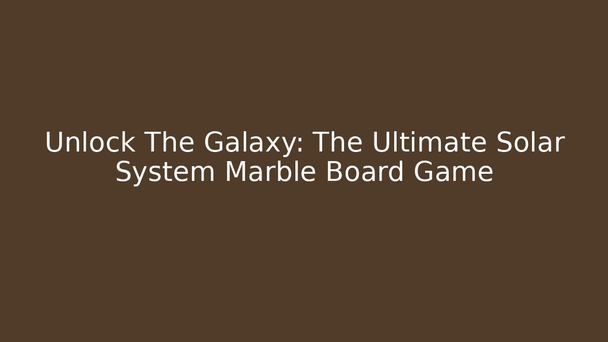 Unlock The Galaxy: The Ultimate Solar System Marble Board Game