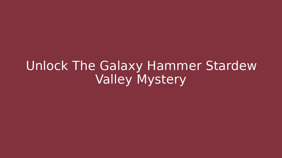 Unlock The Galaxy Hammer Stardew Valley Mystery