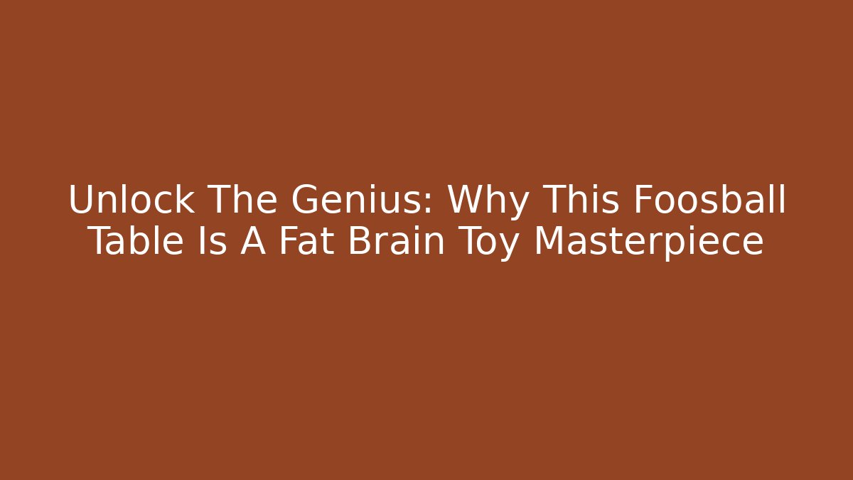 Unlock The Genius: Why This Foosball Table Is A Fat Brain Toy Masterpiece
