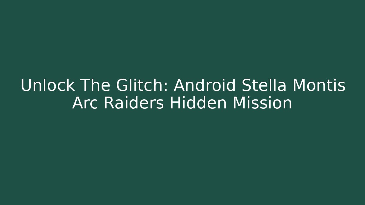 Unlock The Glitch: Android Stella Montis Arc Raiders Hidden Mission