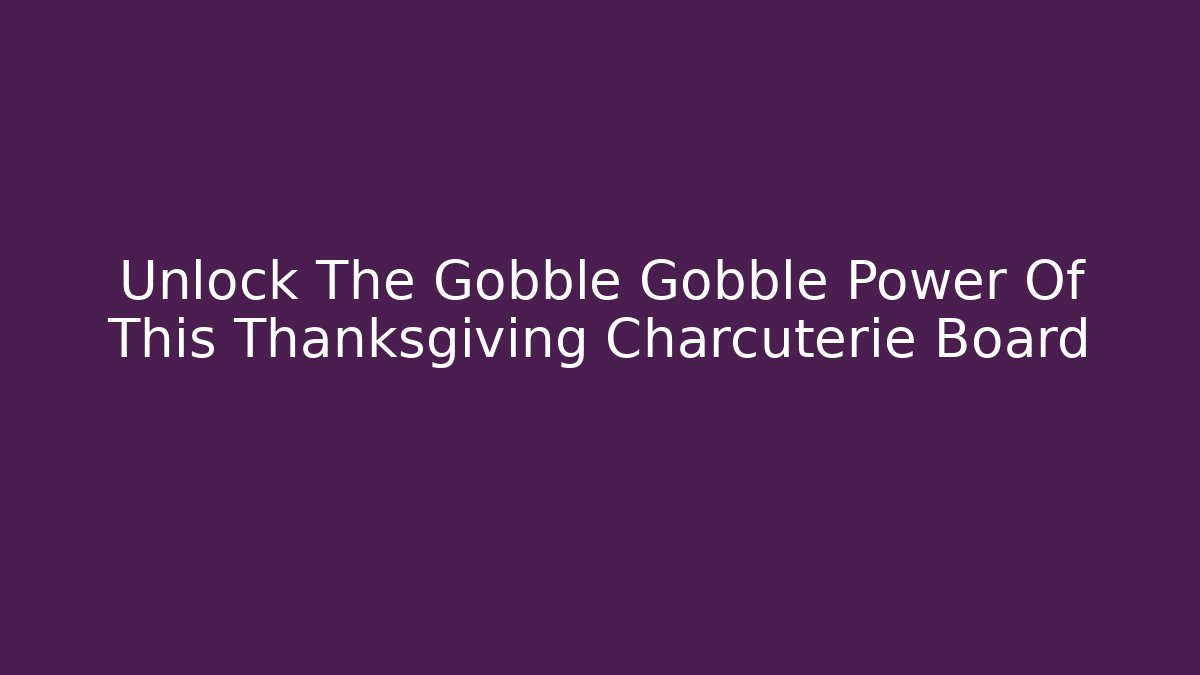 Unlock The Gobble Gobble Power Of This Thanksgiving Charcuterie Board