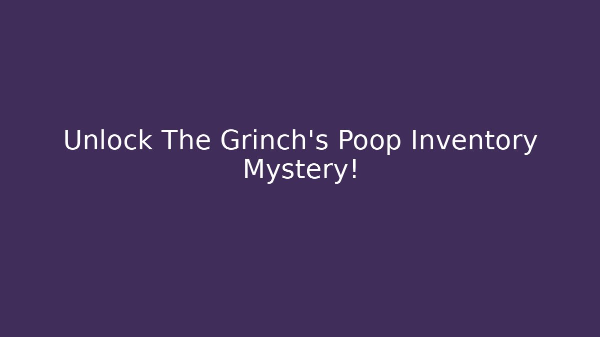 Unlock The Grinch's Poop Inventory Mystery!