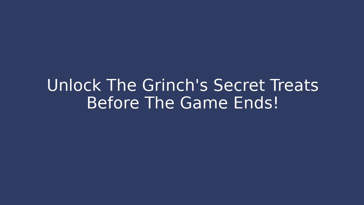 Unlock The Grinch’s Secret Treats Before The Game Ends!