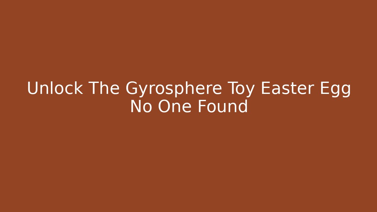 Unlock The Gyrosphere Toy Easter Egg No One Found