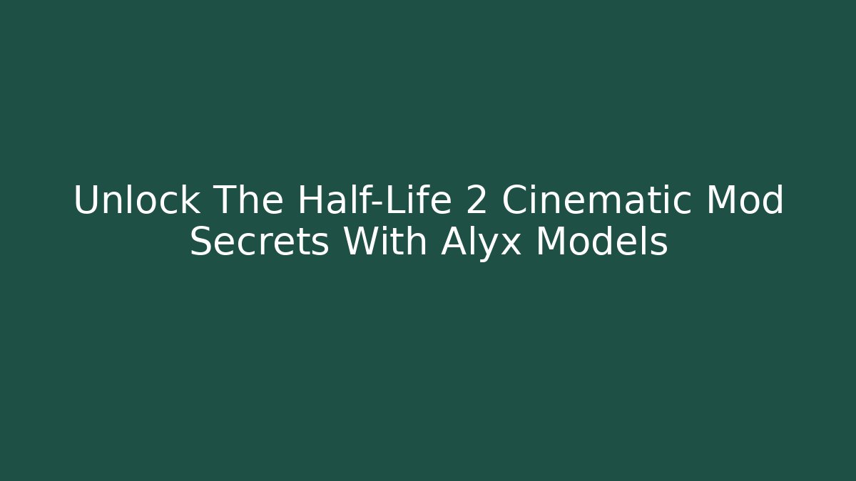 Unlock The Half-Life 2 Cinematic Mod Secrets With Alyx Models