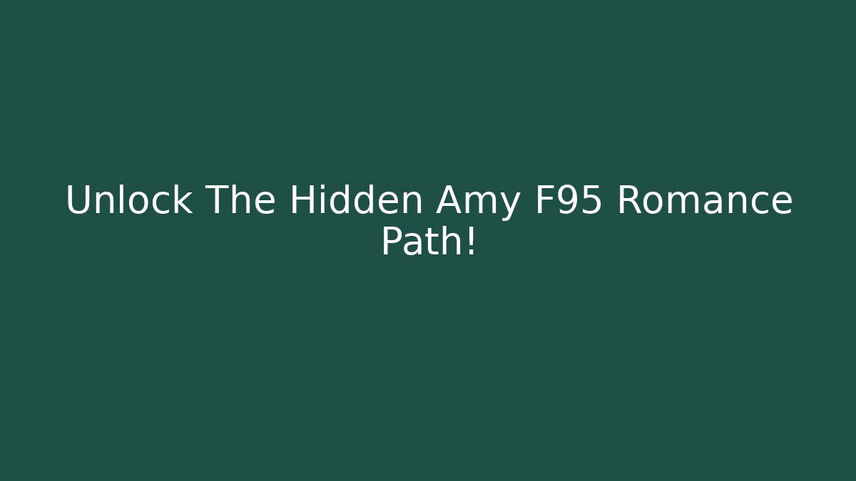 Unlock The Hidden Amy F95 Romance Path!
