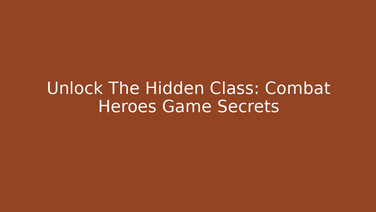 Unlock The Hidden Class: Combat Heroes Game Secrets - Celivion