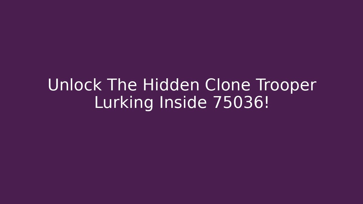 Unlock The Hidden Clone Trooper Lurking Inside 75036!
