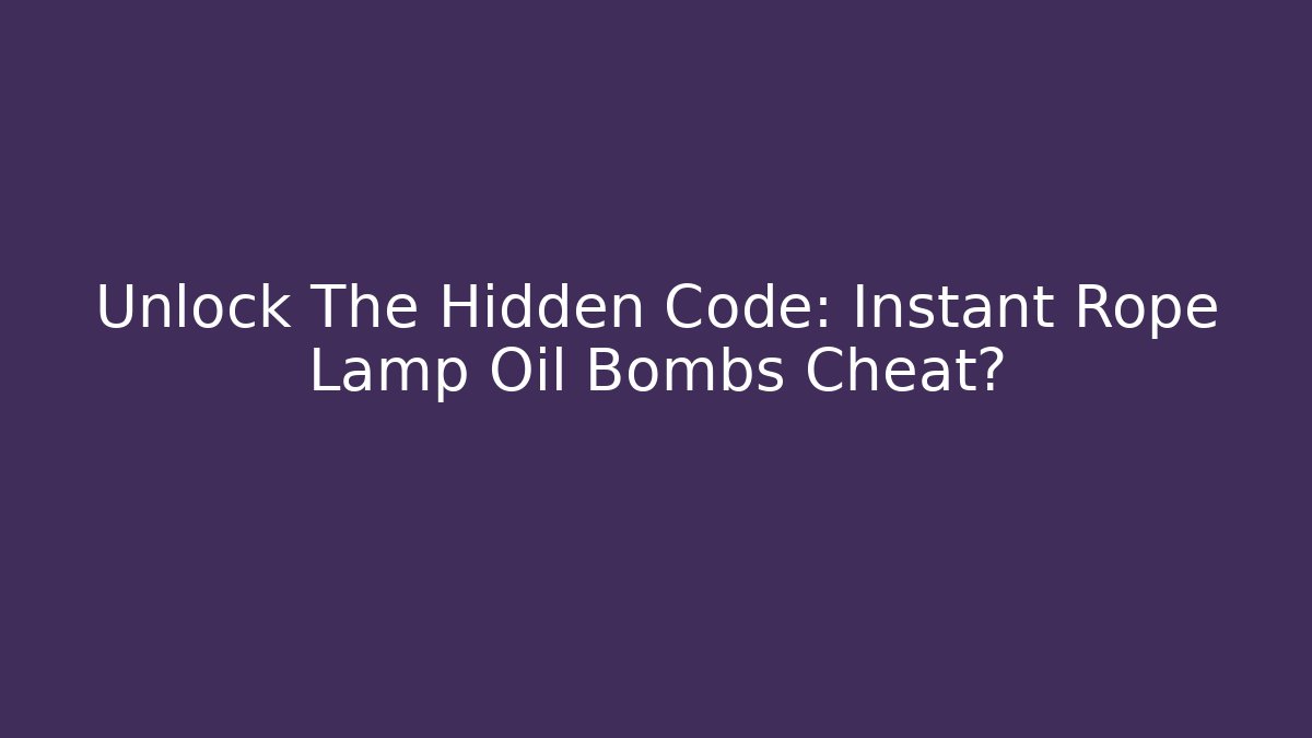 Unlock The Hidden Code: Instant Rope Lamp Oil Bombs Cheat?