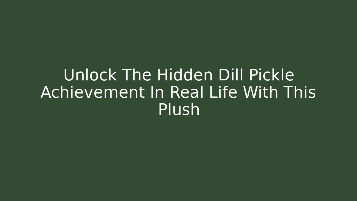 Unlock The Hidden Dill Pickle Achievement In Real Life With This Plush