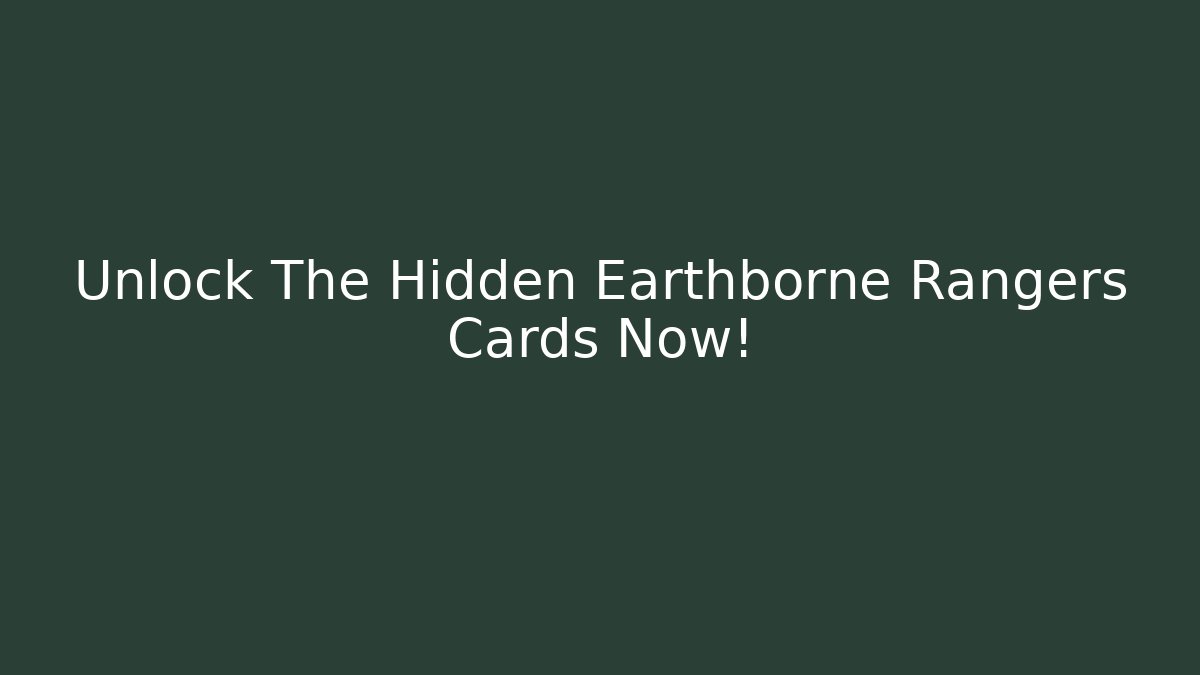 Unlock The Hidden Earthborne Rangers Cards Now!
