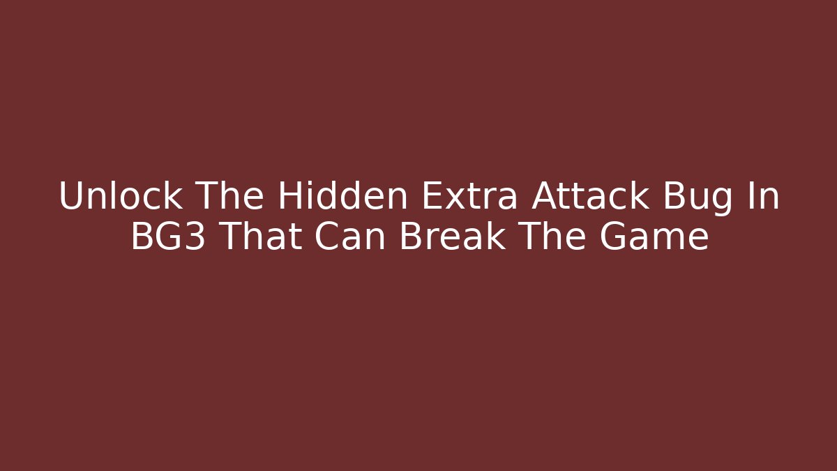 Unlock The Hidden Extra Attack Bug In BG3 That Can Break The Game - Celivion