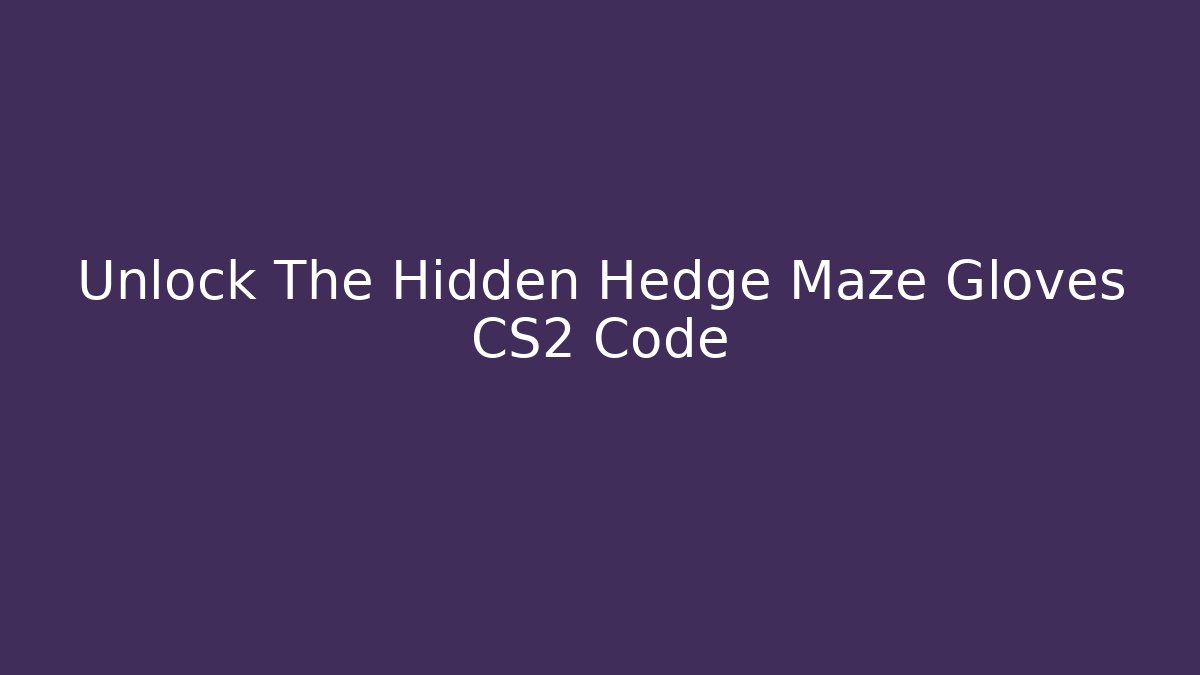 Unlock The Hidden Hedge Maze Gloves CS2 Code