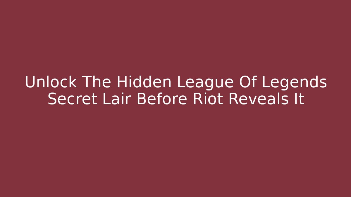 Unlock The Hidden League Of Legends Secret Lair Before Riot Reveals It