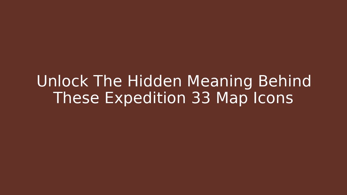 Unlock The Hidden Meaning Behind These Expedition 33 Map Icons