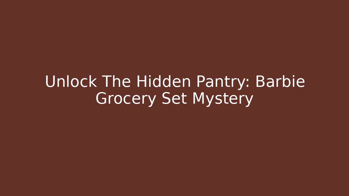 Unlock The Hidden Pantry: Barbie Grocery Set Mystery