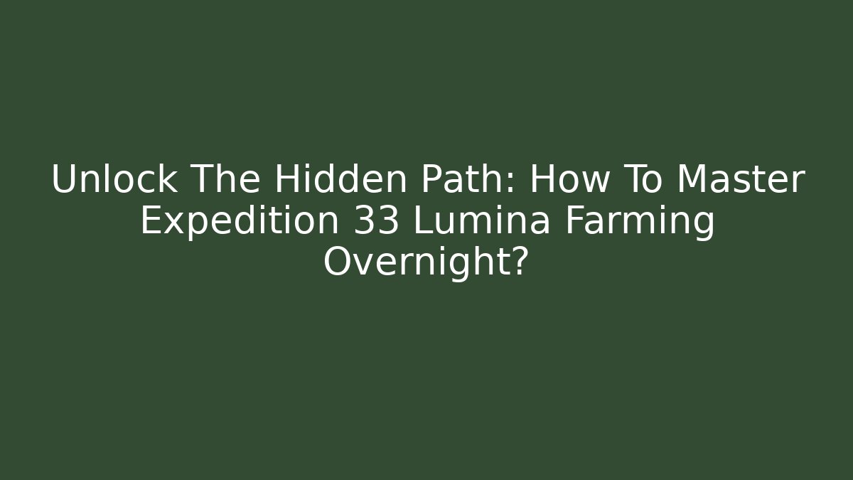 Unlock The Hidden Path: How To Master Expedition 33 Lumina Farming Overnight?