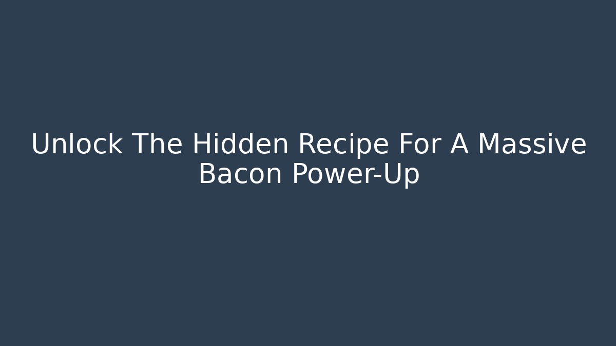 Unlock The Hidden Recipe For A Massive Bacon Power-Up