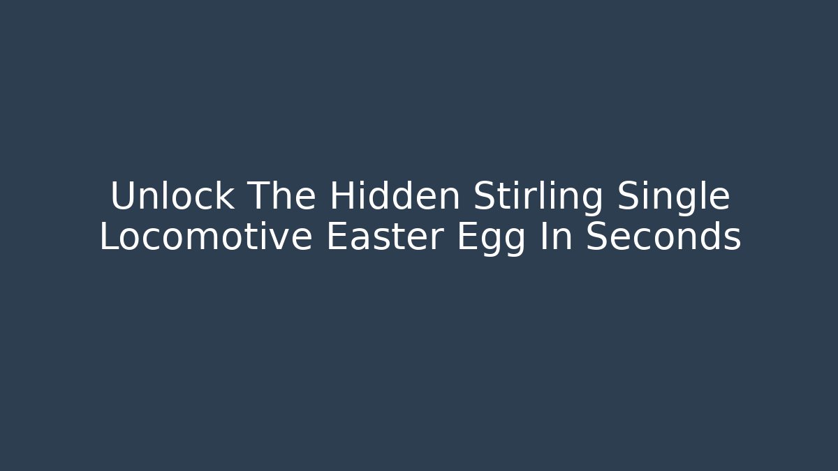 Unlock The Hidden Stirling Single Locomotive Easter Egg In Seconds - Celivion