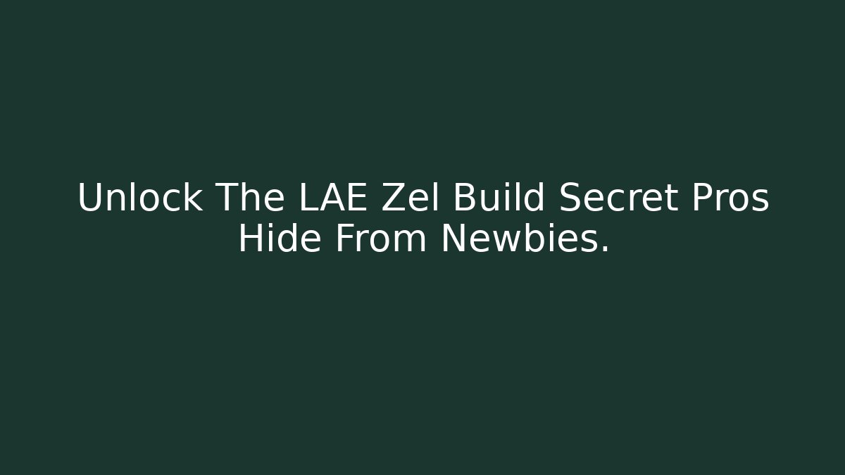 Unlock The LAE Zel Build Secret Pros Hide From Newbies. - Celivion