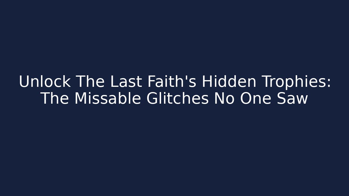 Unlock The Last Faith's Hidden Trophies: The Missable Glitches No One Saw