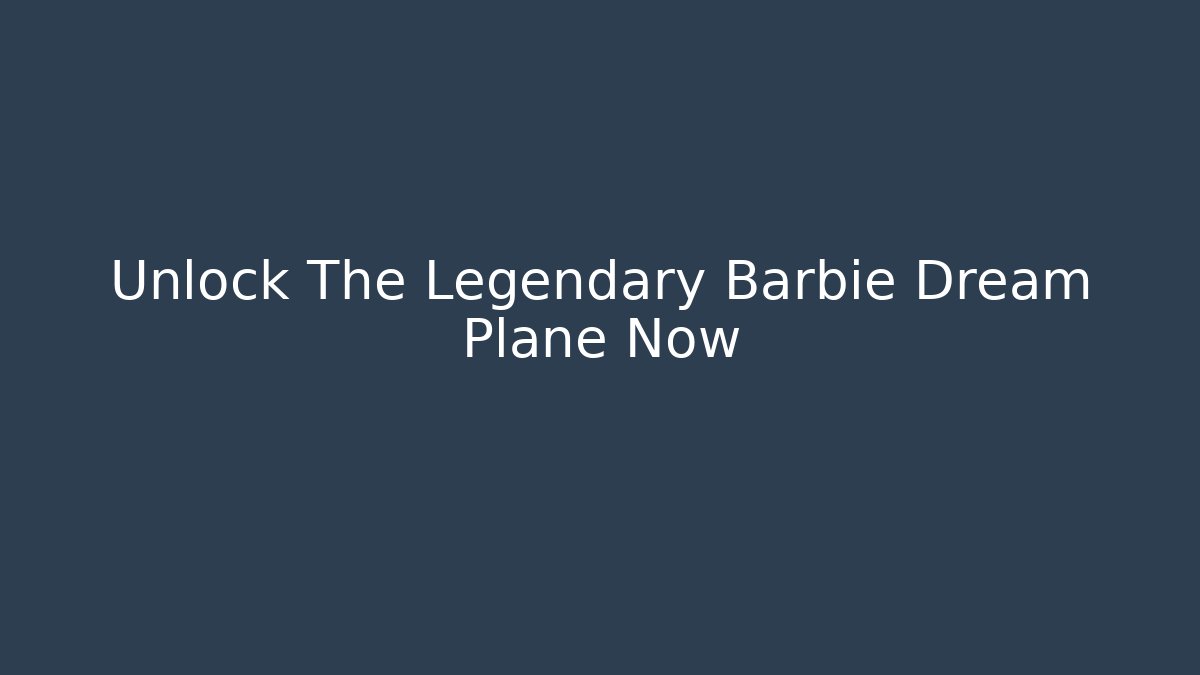 Unlock The Legendary Barbie Dream Plane Now