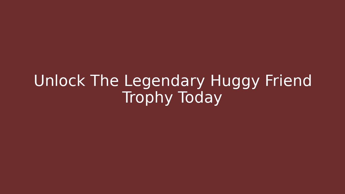 Unlock The Legendary Huggy Friend Trophy Today