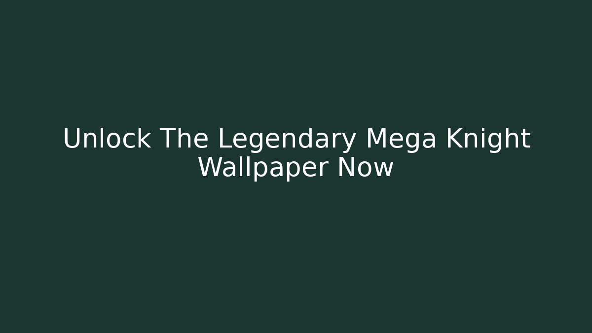 Unlock The Legendary Mega Knight Wallpaper Now