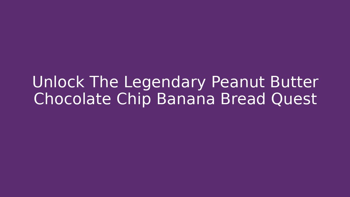 Unlock The Legendary Peanut Butter Chocolate Chip Banana Bread Quest