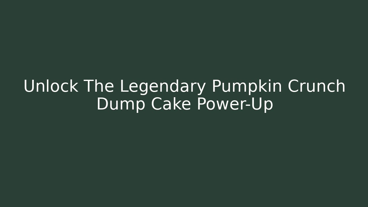 Unlock The Legendary Pumpkin Crunch Dump Cake Power-Up