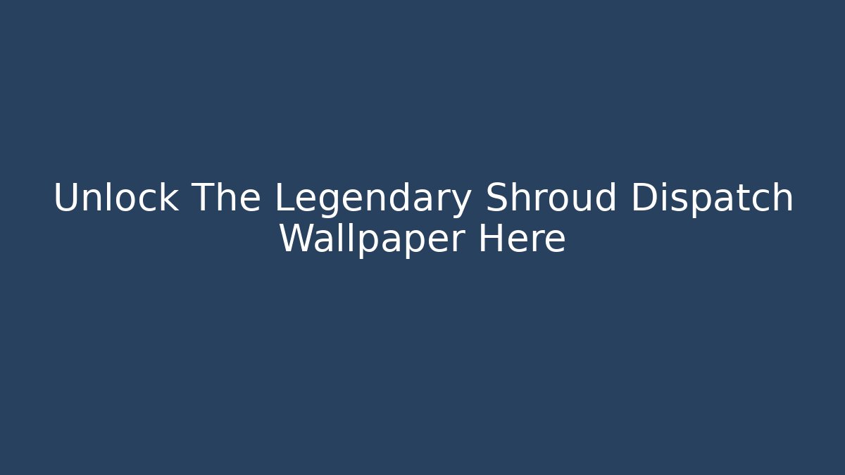 Unlock The Legendary Shroud Dispatch Wallpaper Here - Celivion