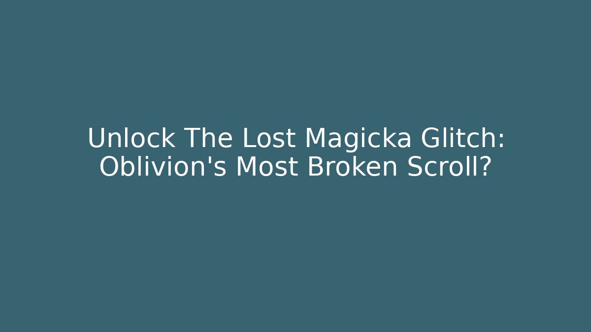Unlock The Lost Magicka Glitch: Oblivion's Most Broken Scroll?