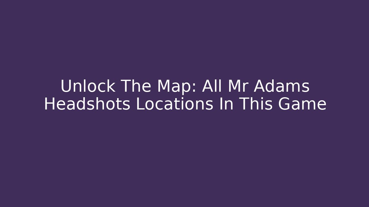 Unlock The Map: All Mr Adams Headshots Locations In This Game
