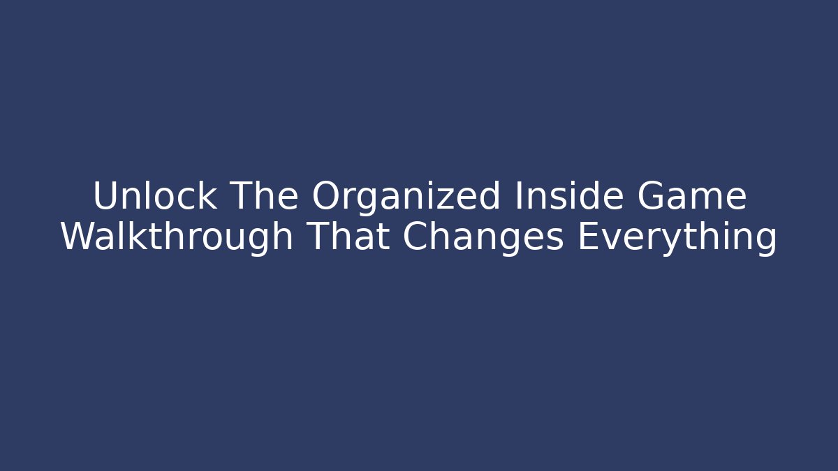 Unlock The Organized Inside Game Walkthrough That Changes Everything