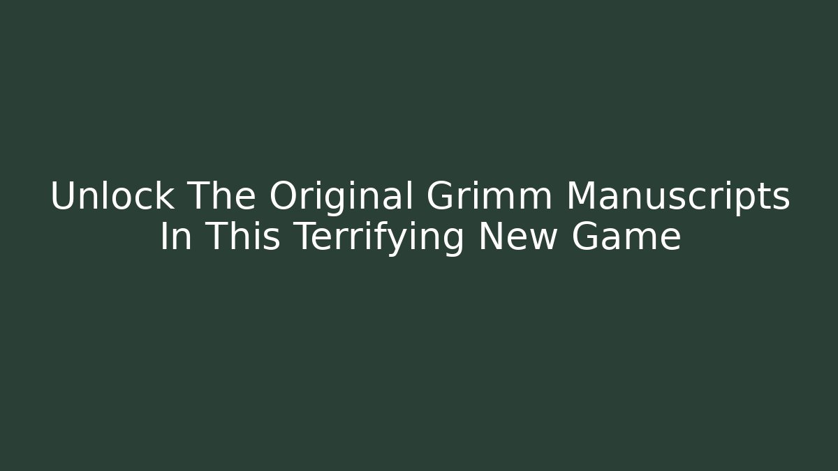 Unlock The Original Grimm Manuscripts In This Terrifying New Game