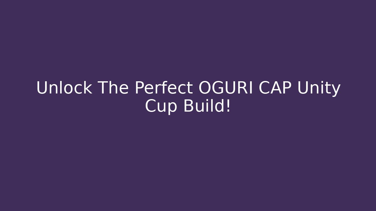 Unlock The Perfect OGURI CAP Unity Cup Build!