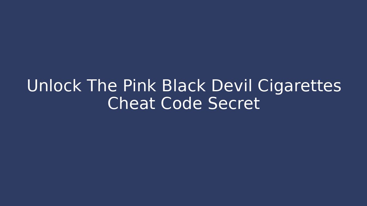 Unlock The Pink Black Devil Cigarettes Cheat Code Secret