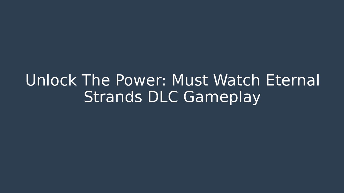 Unlock The Power: Must Watch Eternal Strands DLC Gameplay - Celivion