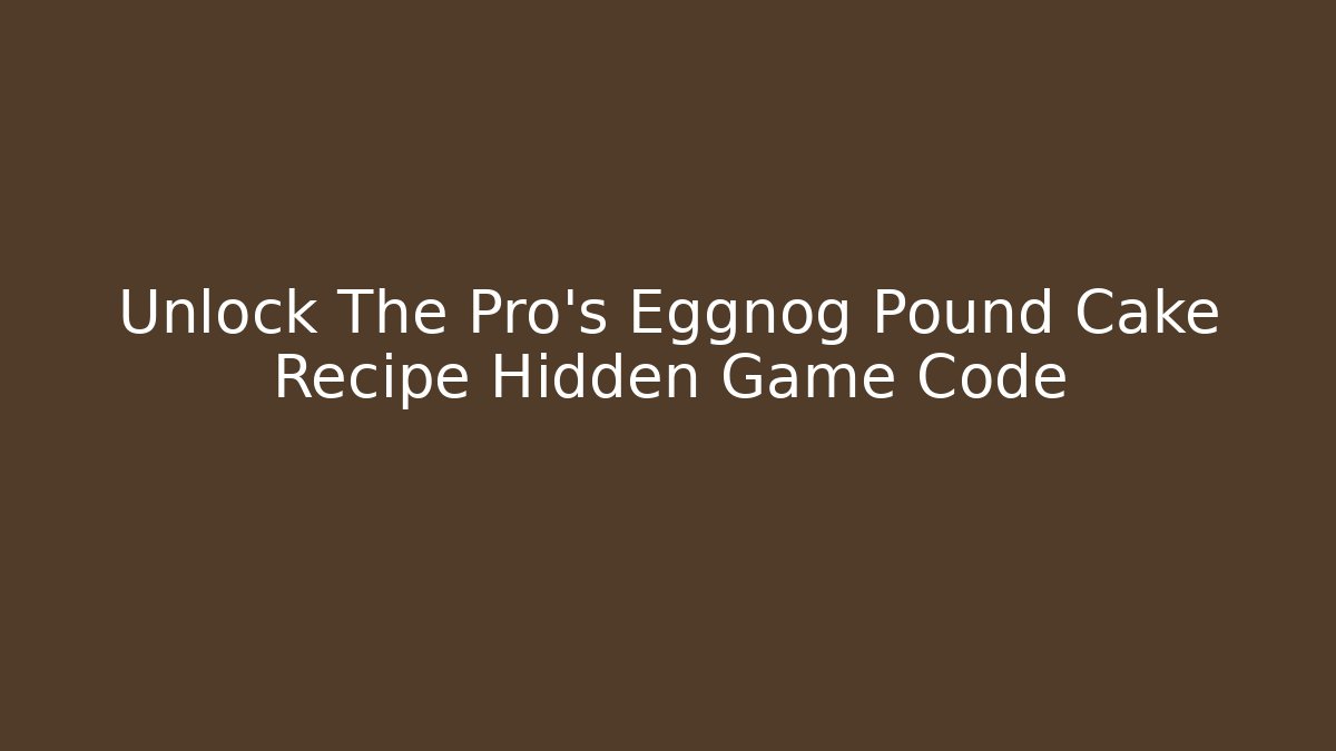Unlock The Pro's Eggnog Pound Cake Recipe Hidden Game Code